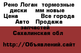 Рено Логан1 тормозные диски 239мм новые › Цена ­ 1 300 - Все города Авто » Продажа запчастей   . Сахалинская обл.